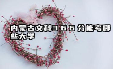 内蒙古文科366分能考哪些大学 2025内蒙古文科366分可以报的院校名单