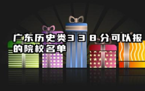 广东历史类338分可以报的院校名单 广东历史类338分院校往年分数线整理
