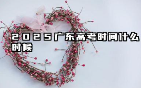 2025广东高考时间安排表 各科目考试时间什么时候