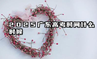 2025广东高考时间安排表 各科目考试时间什么时候