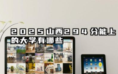 2025山西294分能上的大学有哪些 报考院校名单有哪些