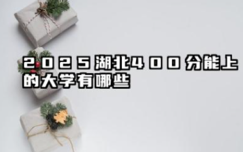 2025湖北400分能上的大学有哪些 报考院校名单有哪些