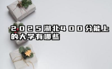2025湖北400分能上的大学有哪些 报考院校名单有哪些