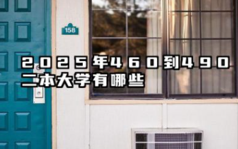 2025年460到490二本大学推荐 2025年460到490哪些适合捡漏