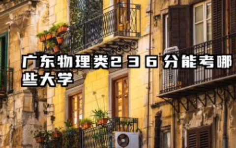 广东物理类236分能考哪些大学 广东物理类236分院校往年分数线整理