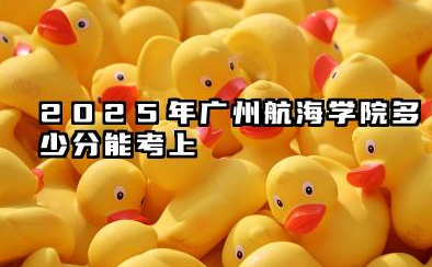 2025年广州航海学院多少分能考上 最低分及位次是多少