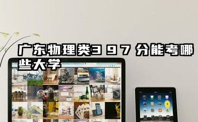 广东物理类397分能考哪些大学 2025广东物理类397分院校往年分数线整理