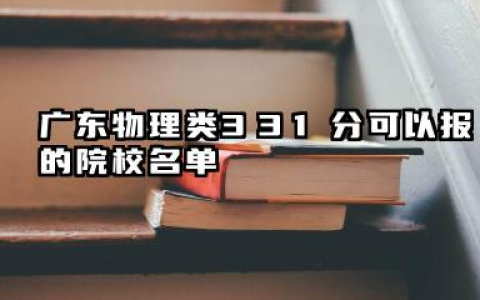 广东物理类331分能考哪些大学 2025考生稳上的大学名单