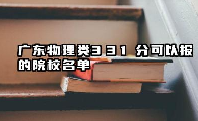 广东物理类331分能考哪些大学 2025考生稳上的大学名单