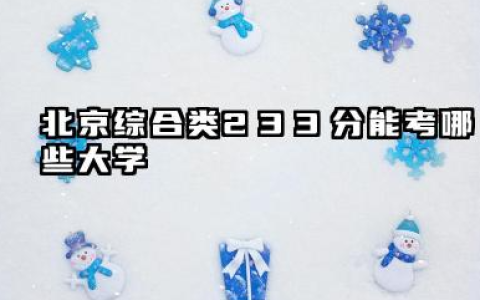 北京综合类233分能考哪些大学 2025考生稳上的大学名单