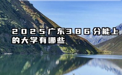 2025广东386分能上的大学有哪些 报考院校名单有哪些