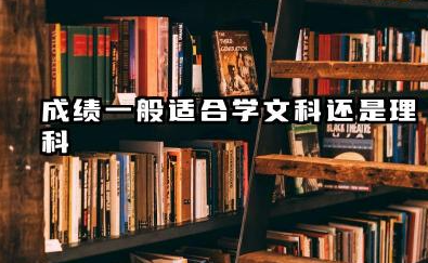 2025成绩一般适合学文科还是理科 文科和理科有什么区别