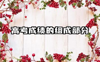 2025高考成绩的组成有哪几部分 2025高考期间的注意事项