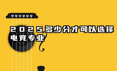 2025电竞专业需要多少分才能被录取 电竞专业的就业前景好吗