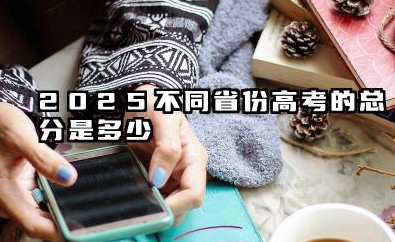 2025高考总分是多少 新高考中各科分值怎么算