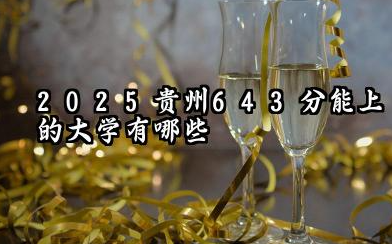 2025贵州643分能上的大学有哪些 可以报考院校名单