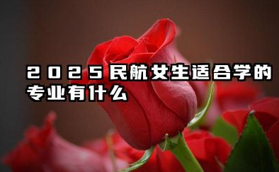 女生民航最吃香的专业 2025哪些专业前景好