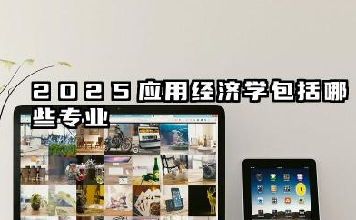 2025应用经济学包括哪些专业 应用经济学类专业名单有哪些
