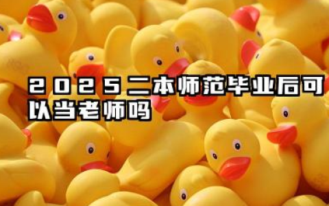 2025二本师范出来能当老师吗 2025哪些二本师范大学值得报考