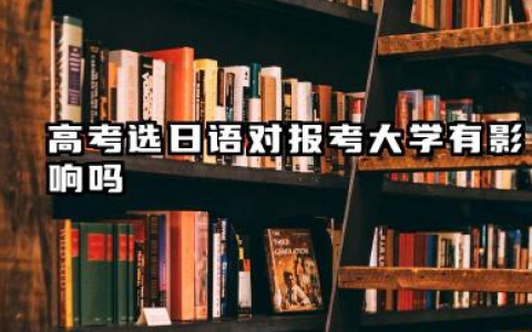 高考选日语对大学报考有什么影响 20025哪些专业不能报