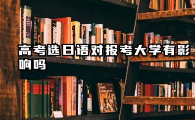 高考选日语对大学报考有什么影响 20025哪些专业不能报