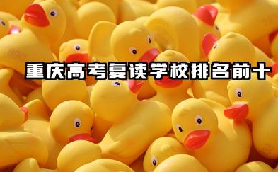 2025重庆高考复读学校哪家好 排名前十复读机构名单