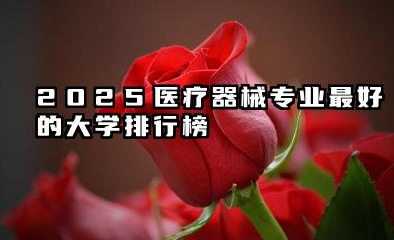 2025医疗器械专业大学排名 2025医疗器械专业就业前景怎么样