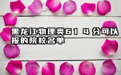 黑龙江物理类614分能考哪些大学 2025黑龙江物理类614分院校往年分数线整理