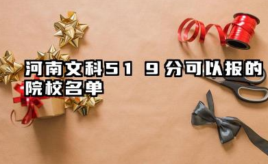 河南文科519分能考哪些大学 河南文科519分可以报的院校名单