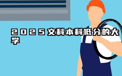 2025文科最低分的本科学校 哪些本科分数线低