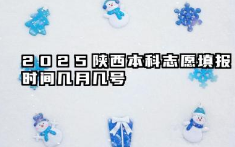 2025陕西本科志愿填报时间几月几号 具体填报时间分享