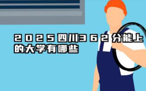 2025四川362分能上的大学有哪些 362分可以报考院校名单