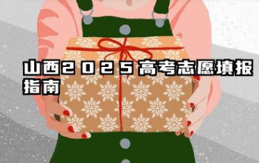 山西2025高考志愿填报指南 山西高考填报技巧分享