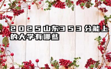 2025山东353分能上的大学有哪些 报考院校名单有哪些