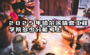 2025年哈尔滨信息工程学院多少分能考上 最低分及位次