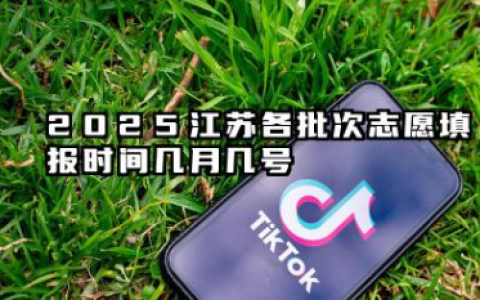 2025江苏各批次志愿填报时间几月几号 江苏专科志愿填报时间