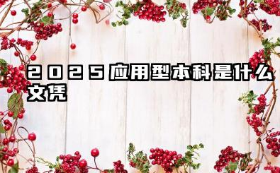 2025应用型本科是什么文凭 2025应用型本科和普通本科有什么区别