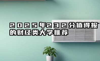 2025年232分能考什么财经类大学 推荐的财经类大学2024年最低录取分数线