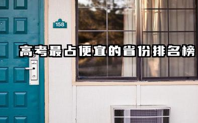 2025高考最占便宜的省份 盘点全国高考难度省份排行榜
