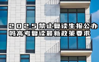 2025禁止复读生报公办吗 高考复读最新政策要求