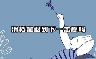 滑档是退到下一志愿吗 2025滑档的原因有哪些