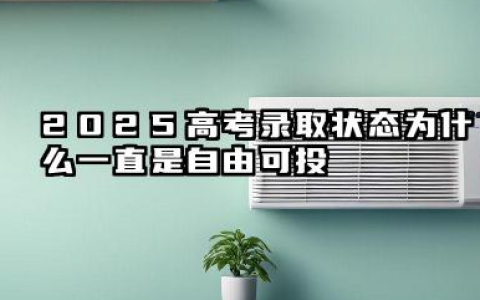 2025高考录取状态为什么一直是自由可投 是什么意思