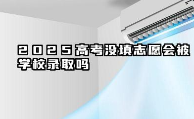 2025高考没填志愿会被学校录取吗 还能不能上大学了