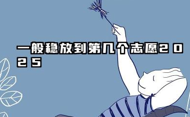 一般稳的放在第几志愿 2025高考志愿填报有什么方法