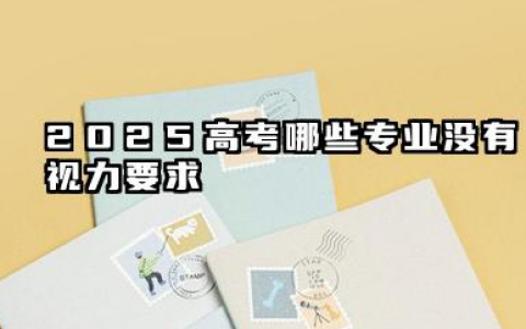 2025对视力无要求的专业 2025近视不能报考什么专业