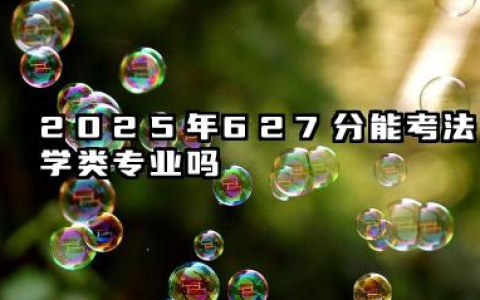 2025年627分能考法学类专业吗 627分法学类专业大学推荐