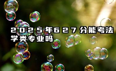 2025年627分能考法学类专业吗 627分法学类专业大学推荐