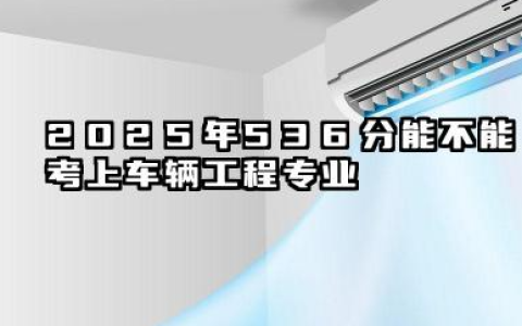 2025年536分能考车辆工程专业吗 2025年536分车辆工程专业的大学推荐