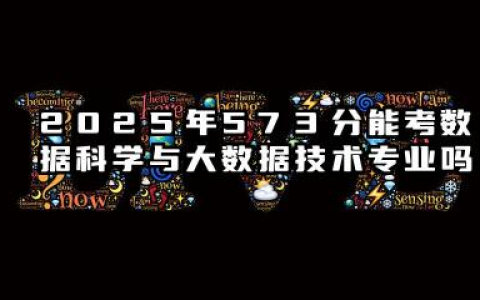 2025年573分能考数据科学与大数据技术专业吗 573分数据科学与大数据技术专业大学推荐