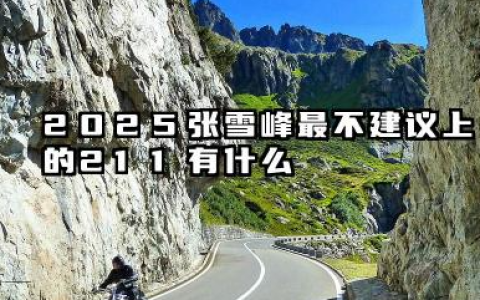 2025张雪峰最不建议上的211有哪些 不建议报考的211大学有哪些